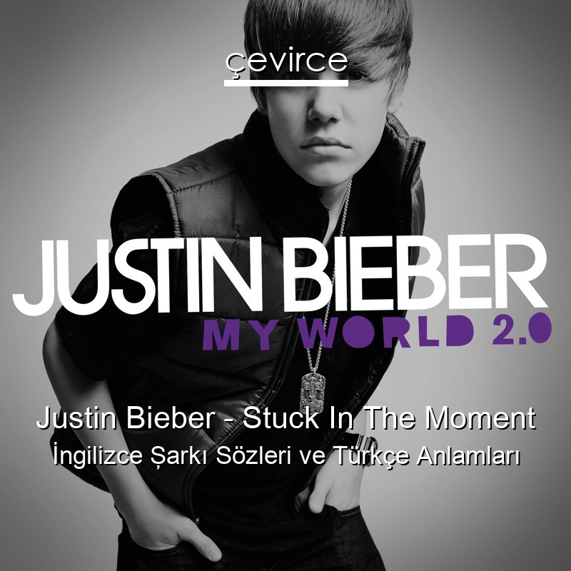 Justin Bieber – Stuck In The Moment İngilizce Şarkı Sözleri Türkçe Anlamları