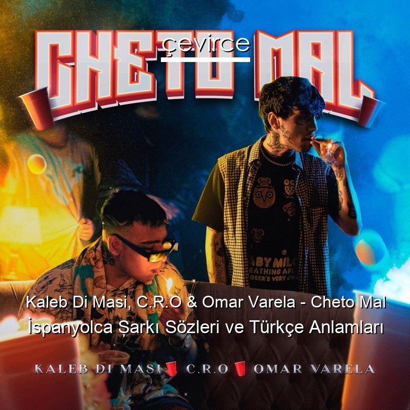 Kaleb Di Masi, C.R.O & Omar Varela – Cheto Mal İspanyolca Şarkı Sözleri Türkçe Anlamları