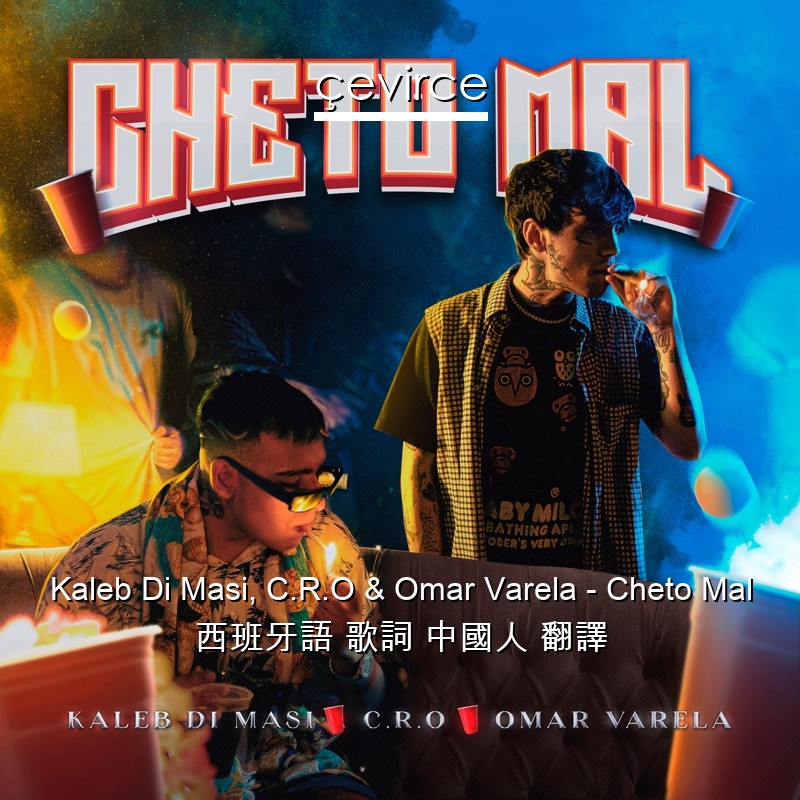 Kaleb Di Masi, C.R.O & Omar Varela – Cheto Mal 西班牙語 歌詞 中國人 翻譯