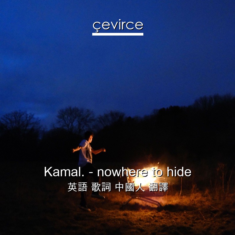 Kamal. – nowhere to hide 英語 歌詞 中國人 翻譯