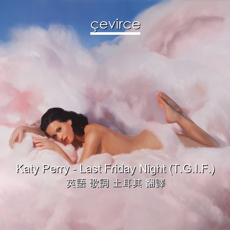 Katy Perry – Last Friday Night (T.G.I.F.) 英語 歌詞 土耳其 翻譯