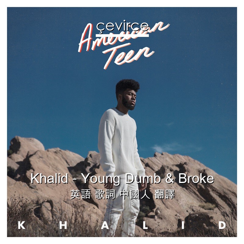 Khalid – Young Dumb & Broke 英語 歌詞 中國人 翻譯