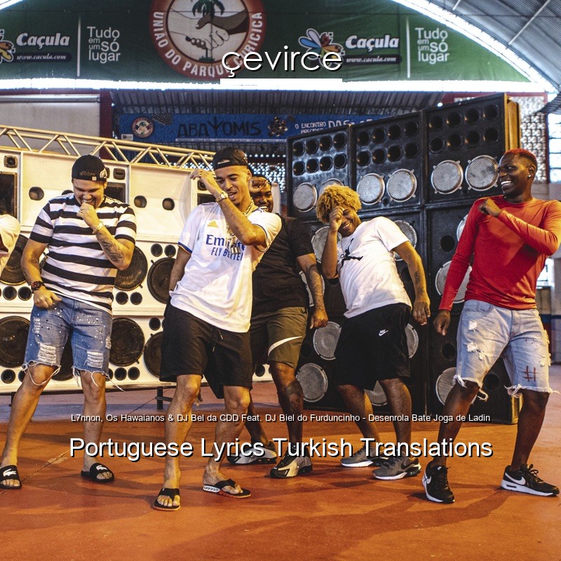 L7nnon, Os Hawaianos & DJ Bel da CDD Feat. DJ Biel do Furduncinho – Desenrola Bate Joga de Ladin Portuguese Lyrics Turkish Translations