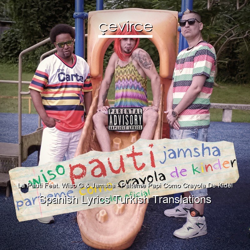 La Pauti Feat. Wiso G & Jamsha – Palteme Papi Como Crayola De Kidel Spanish Lyrics Turkish Translations