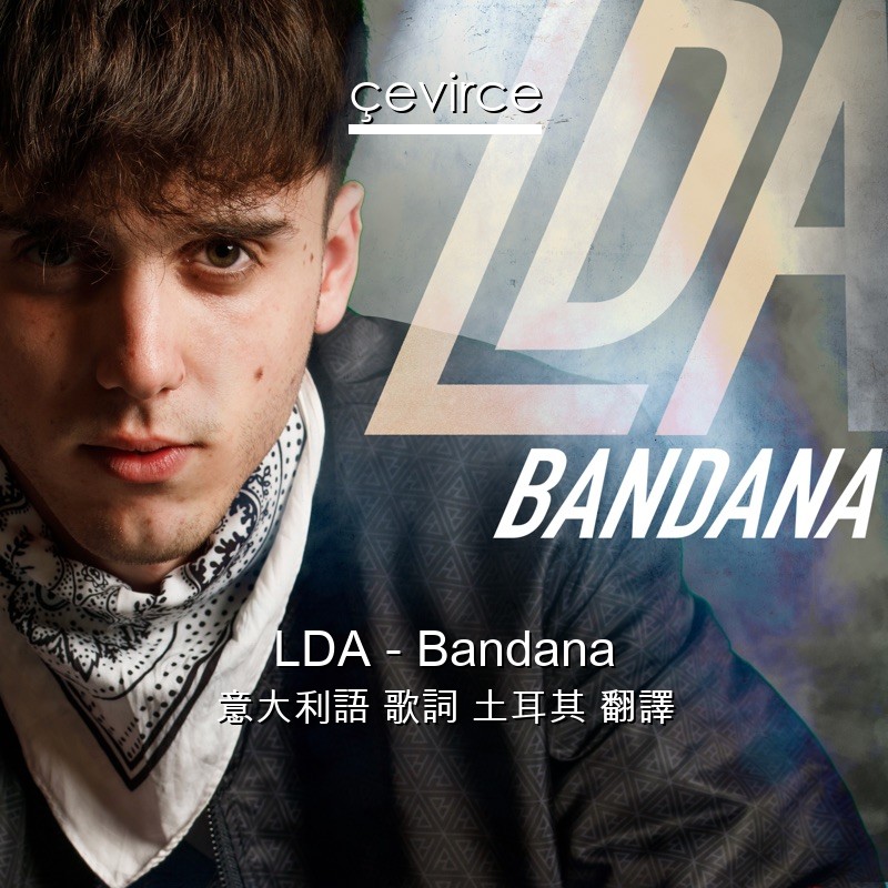 LDA – Bandana 意大利語 歌詞 土耳其 翻譯