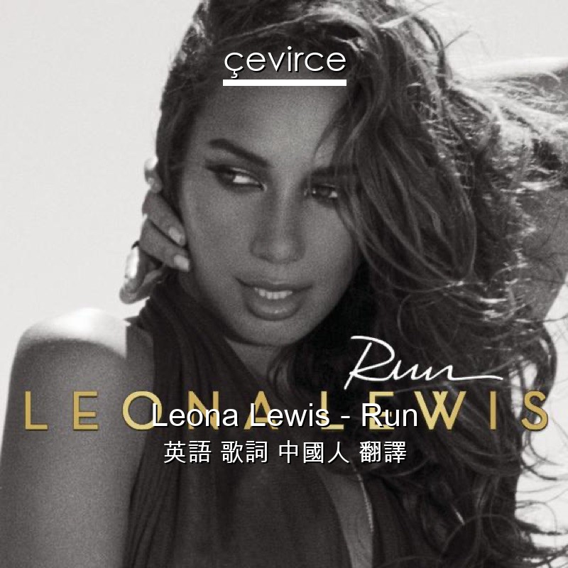 Leona Lewis – Run 英語 歌詞 中國人 翻譯