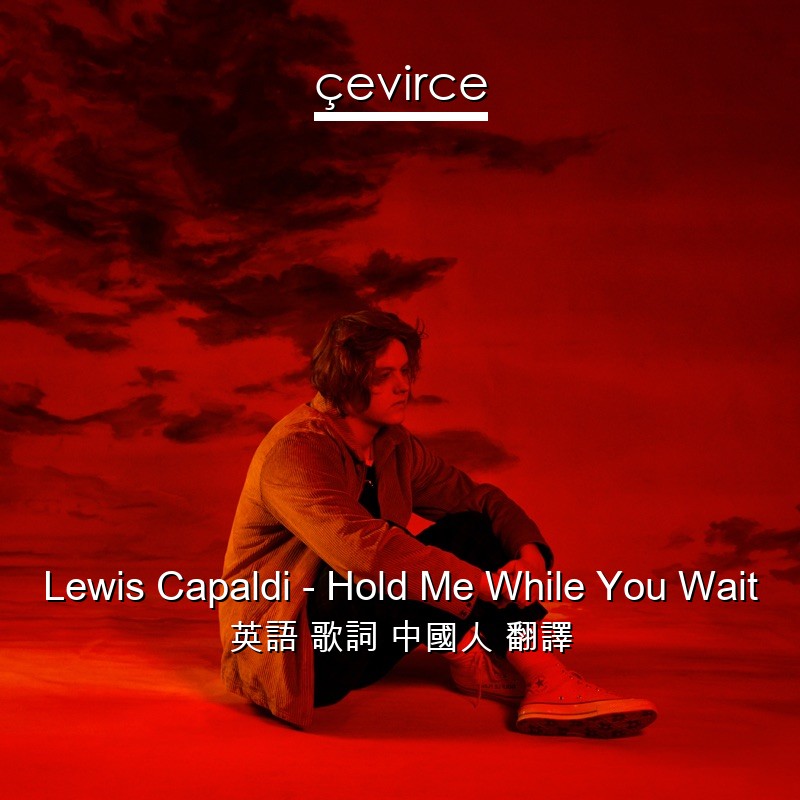 Lewis Capaldi – Hold Me While You Wait 英語 歌詞 中國人 翻譯