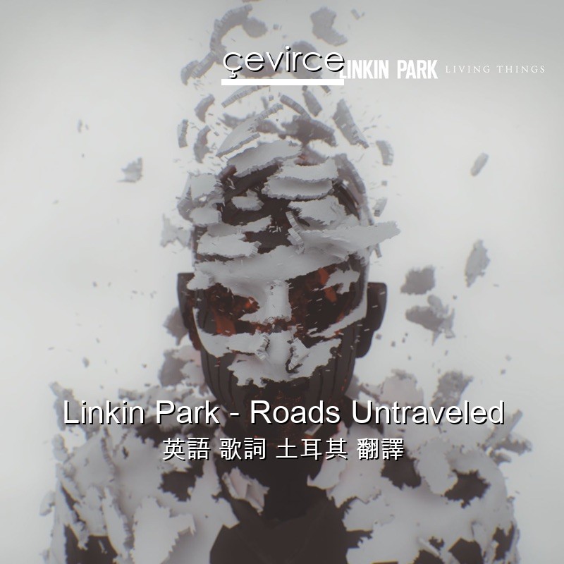 Linkin Park – Roads Untraveled 英語 歌詞 土耳其 翻譯