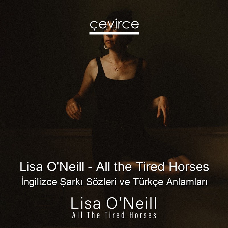 Lisa O’Neill – All the Tired Horses İngilizce Şarkı Sözleri Türkçe Anlamları