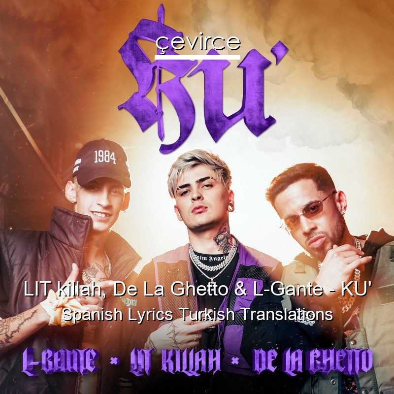 LIT killah, De La Ghetto & L-Gante – KU’ Spanish Lyrics Turkish Translations