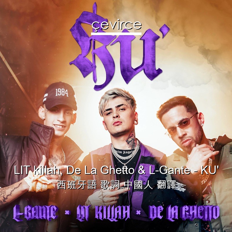 LIT killah, De La Ghetto & L-Gante – KU’ 西班牙語 歌詞 中國人 翻譯