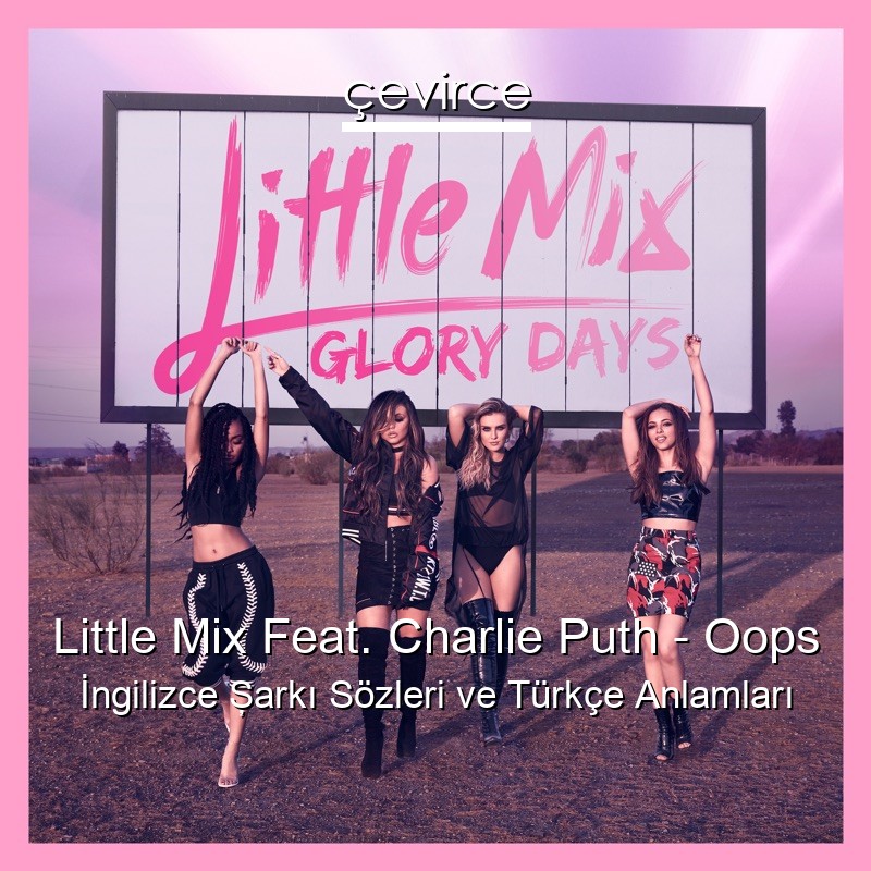 Little Mix Feat. Charlie Puth – Oops İngilizce Şarkı Sözleri Türkçe Anlamları