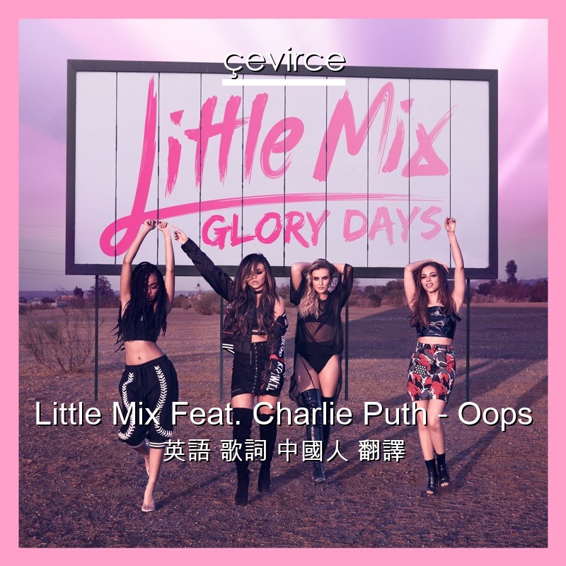 Little Mix Feat. Charlie Puth – Oops 英語 歌詞 中國人 翻譯