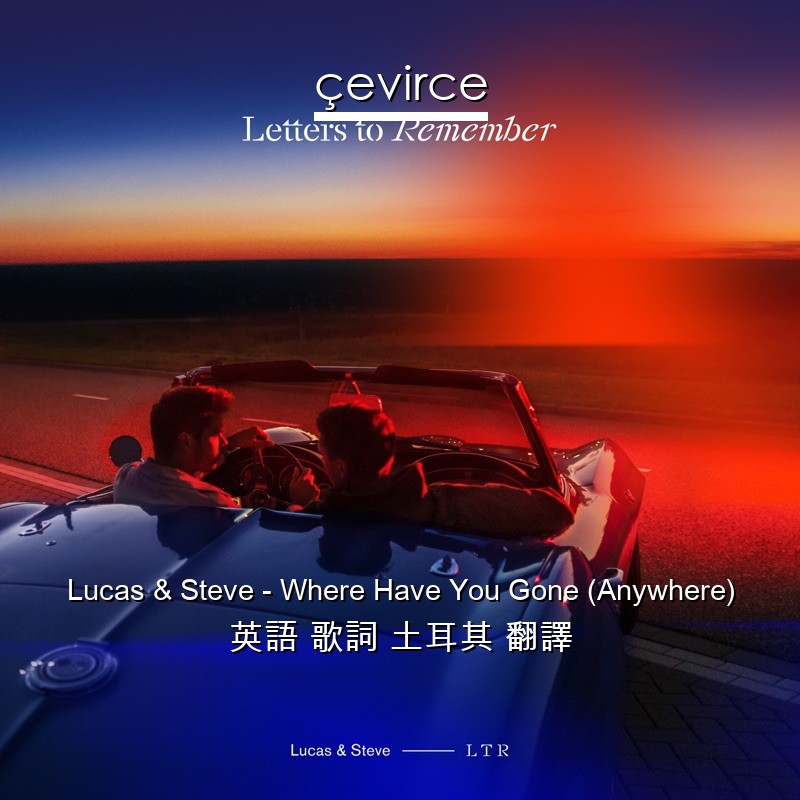 Lucas & Steve – Where Have You Gone (Anywhere) 英語 歌詞 土耳其 翻譯