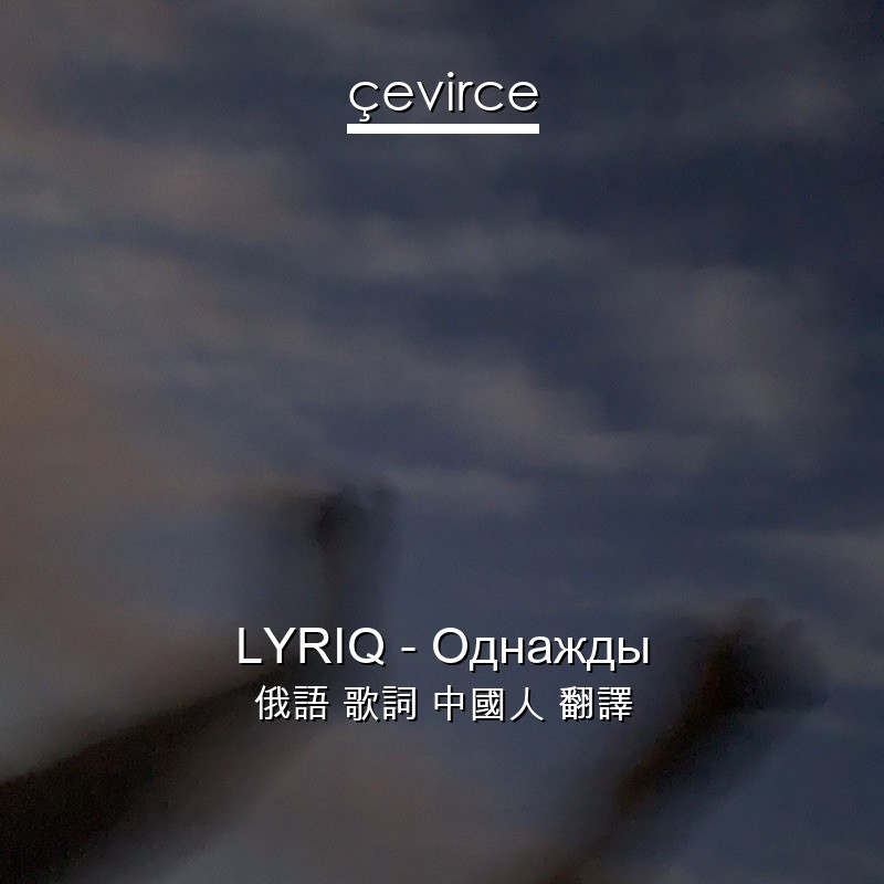 LYRIQ – Однажды 俄語 歌詞 中國人 翻譯