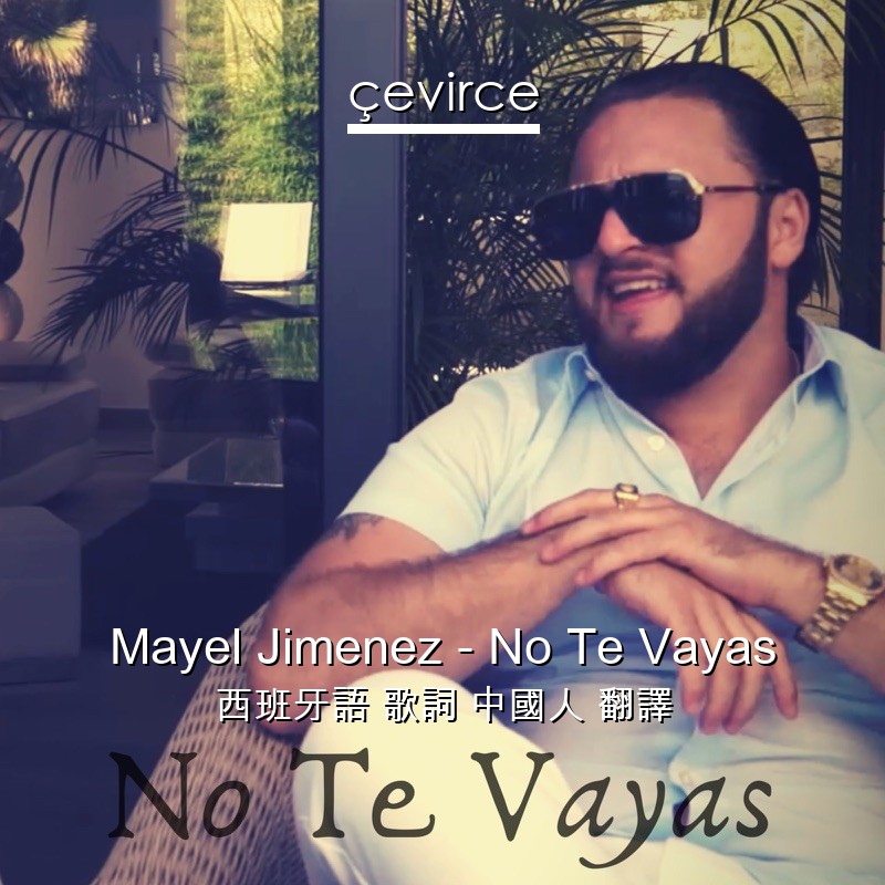 Mayel Jimenez – No Te Vayas 西班牙語 歌詞 中國人 翻譯