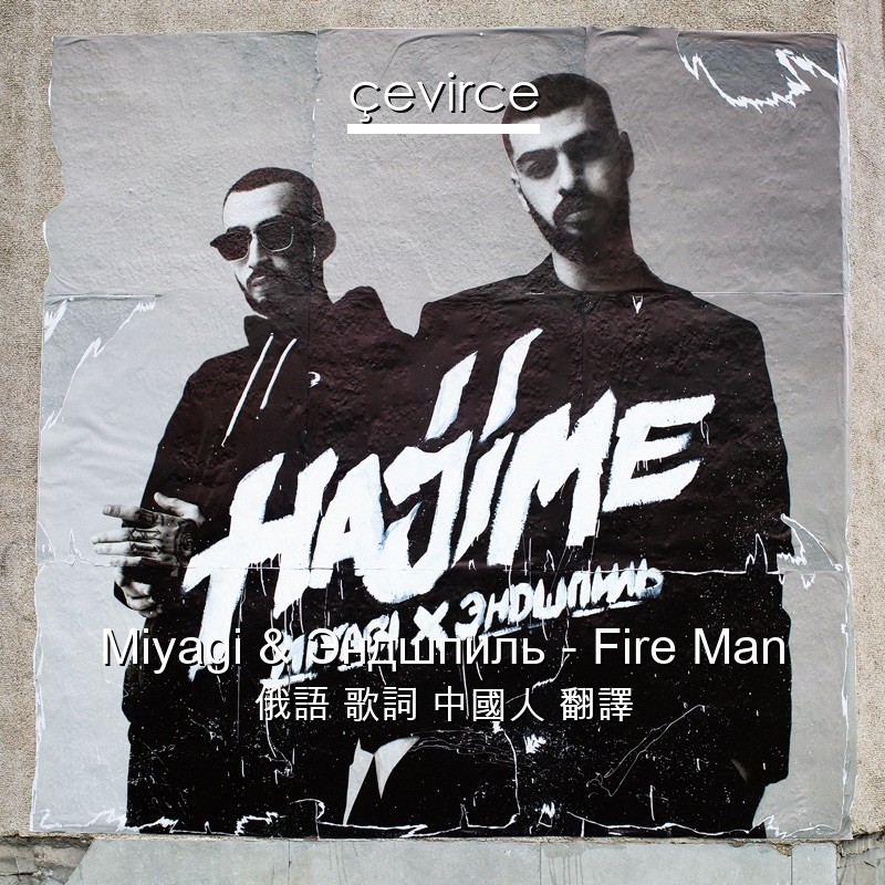 Miyagi & Эндшпиль – Fire Man 俄語 歌詞 中國人 翻譯