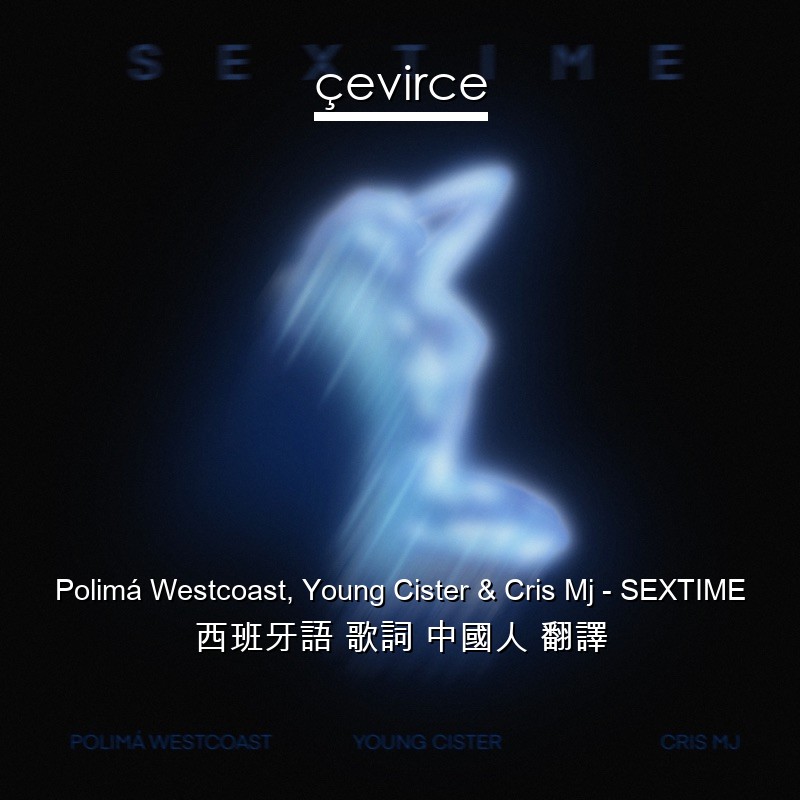 Polimá Westcoast, Young Cister & Cris Mj – SEXTIME 西班牙語 歌詞 中國人 翻譯