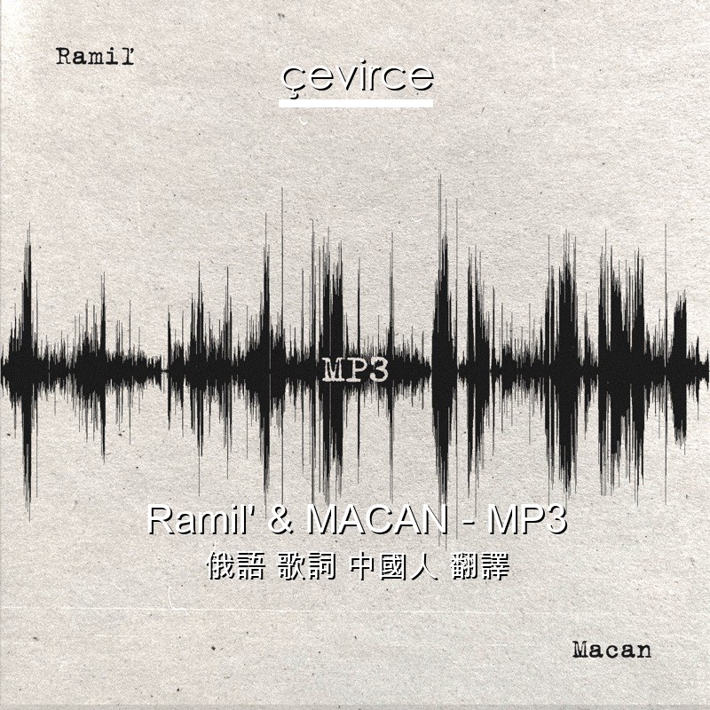 Ramil’ & MACAN – MP3 俄語 歌詞 中國人 翻譯