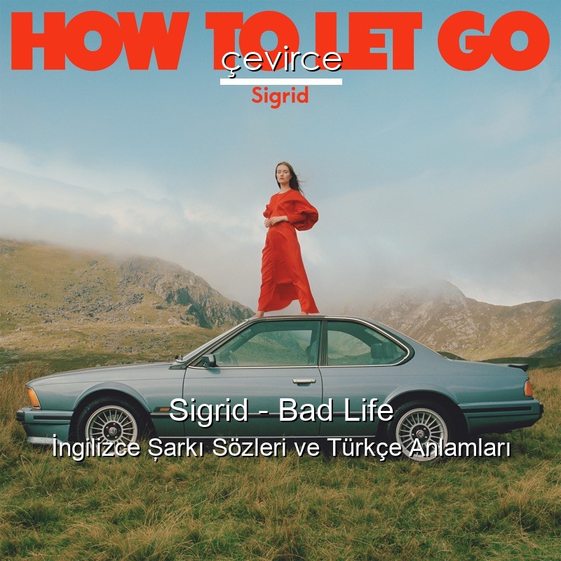 Sigrid – Bad Life İngilizce Şarkı Sözleri Türkçe Anlamları