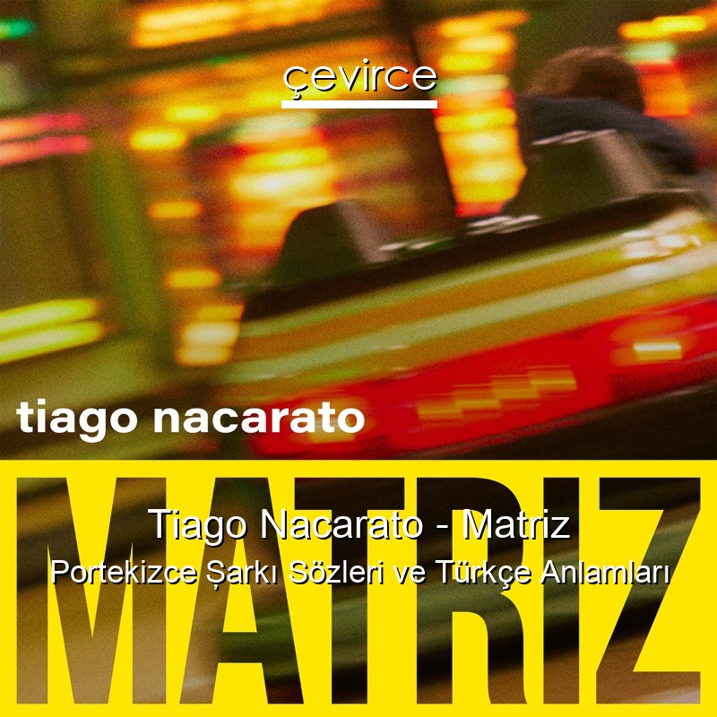 Tiago Nacarato – Matriz Portekizce Şarkı Sözleri Türkçe Anlamları