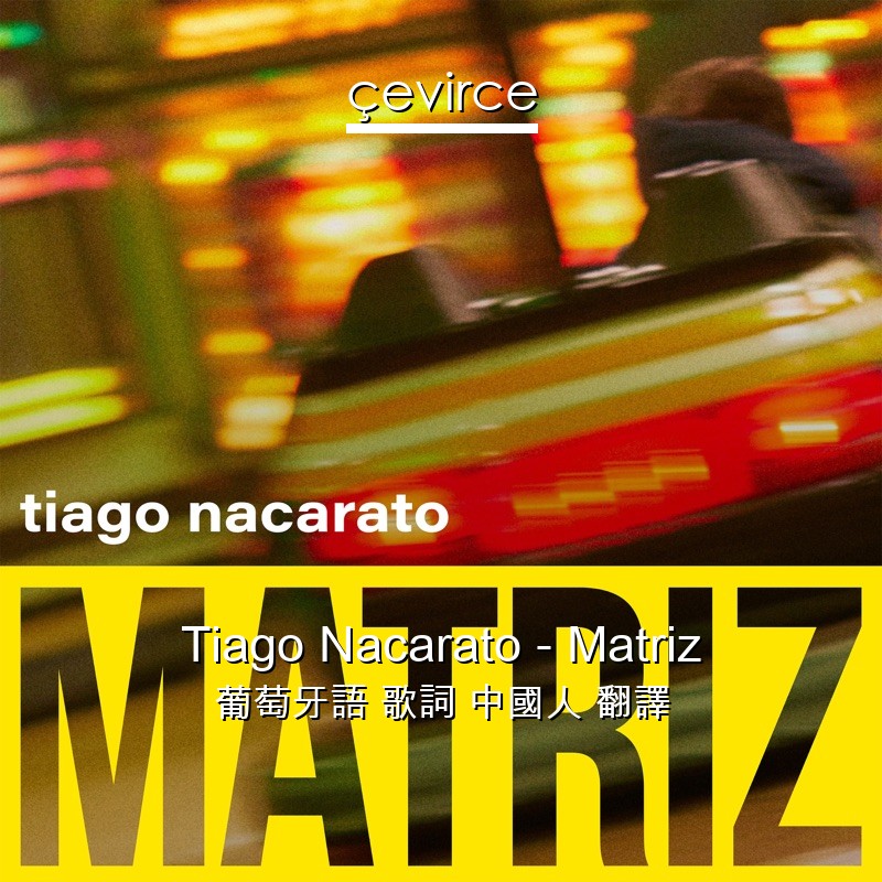 Tiago Nacarato – Matriz 葡萄牙語 歌詞 中國人 翻譯