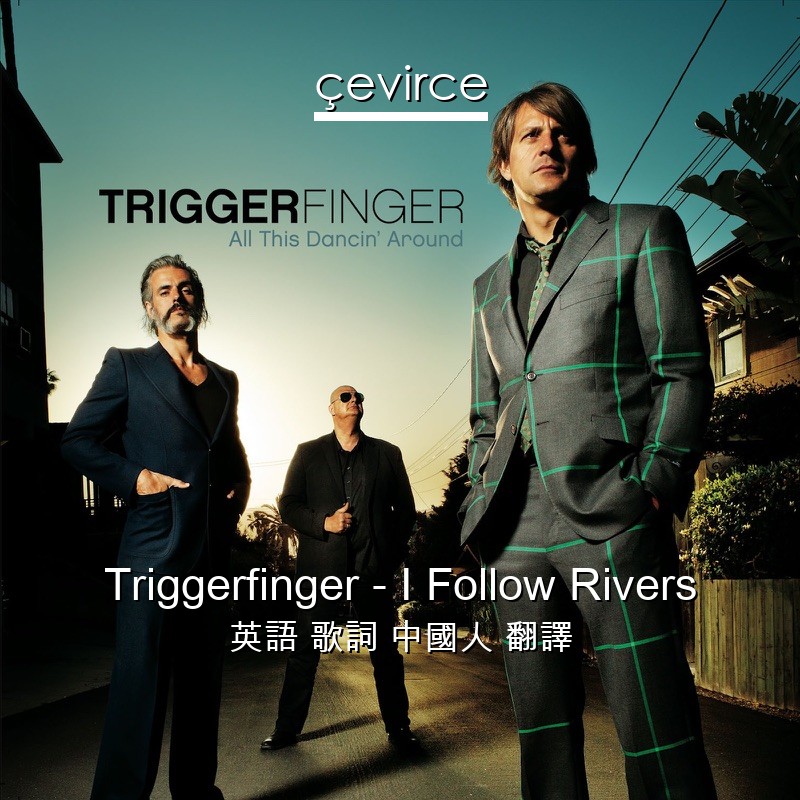 Triggerfinger – I Follow Rivers 英語 歌詞 中國人 翻譯