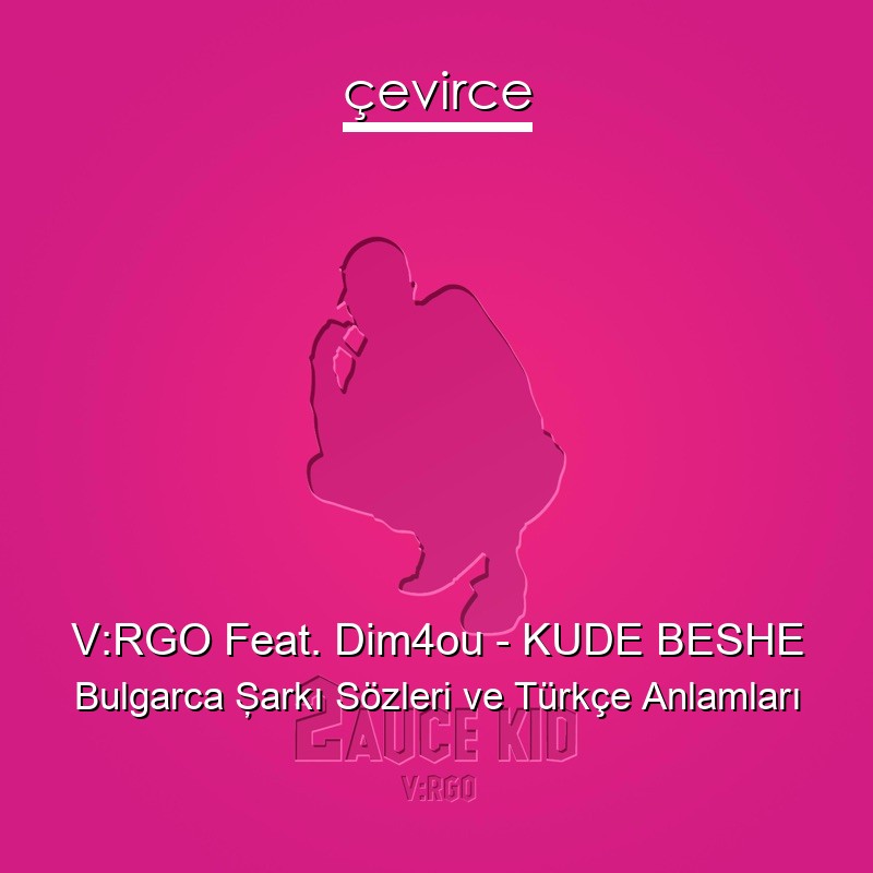 V:RGO Feat. Dim4ou – KUDE BESHE Bulgarca Şarkı Sözleri Türkçe Anlamları