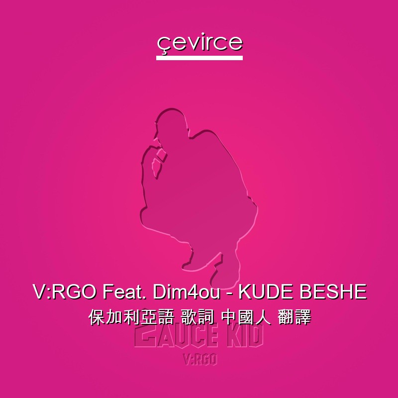 V:RGO Feat. Dim4ou – KUDE BESHE 保加利亞語 歌詞 中國人 翻譯