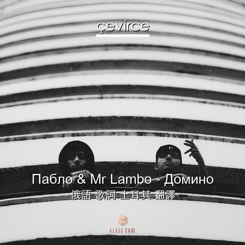 Пабло & Mr Lambo – Домино 俄語 歌詞 土耳其 翻譯