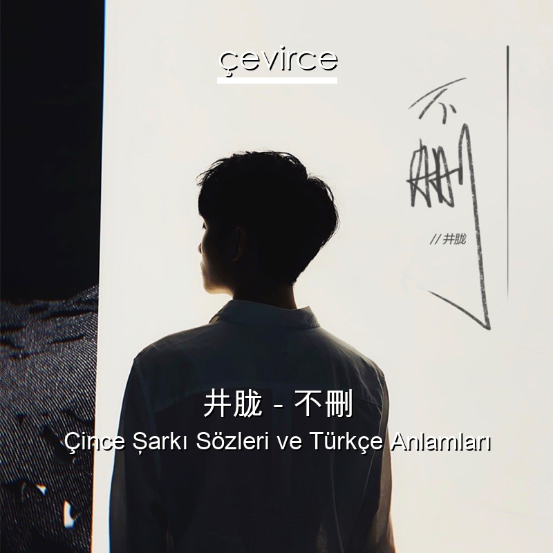 井胧 – 不刪 Çince Şarkı Sözleri Türkçe Anlamları