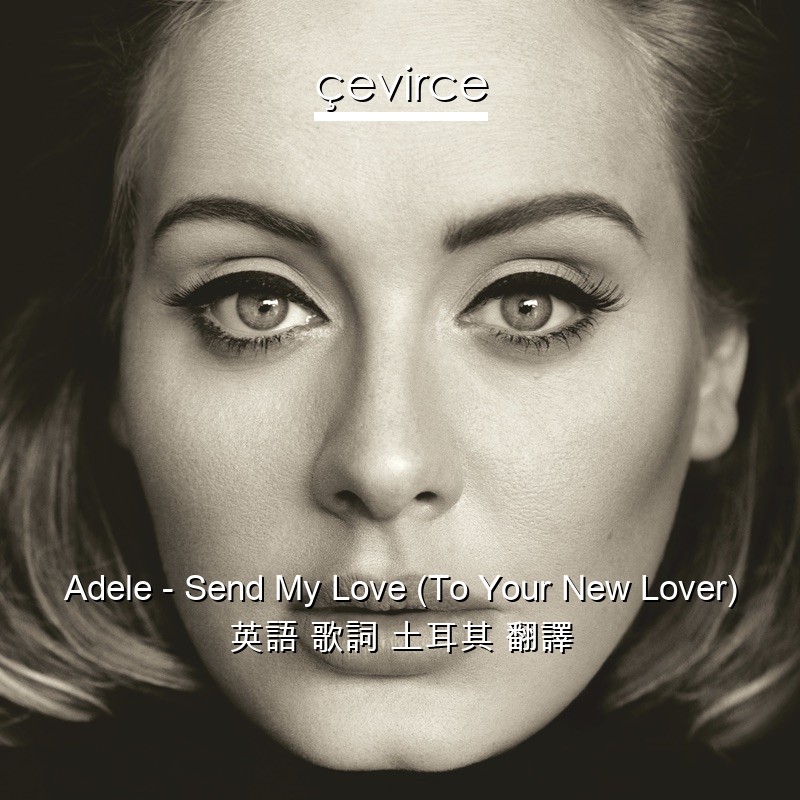 Adele – Send My Love (To Your New Lover) 英語 歌詞 土耳其 翻譯