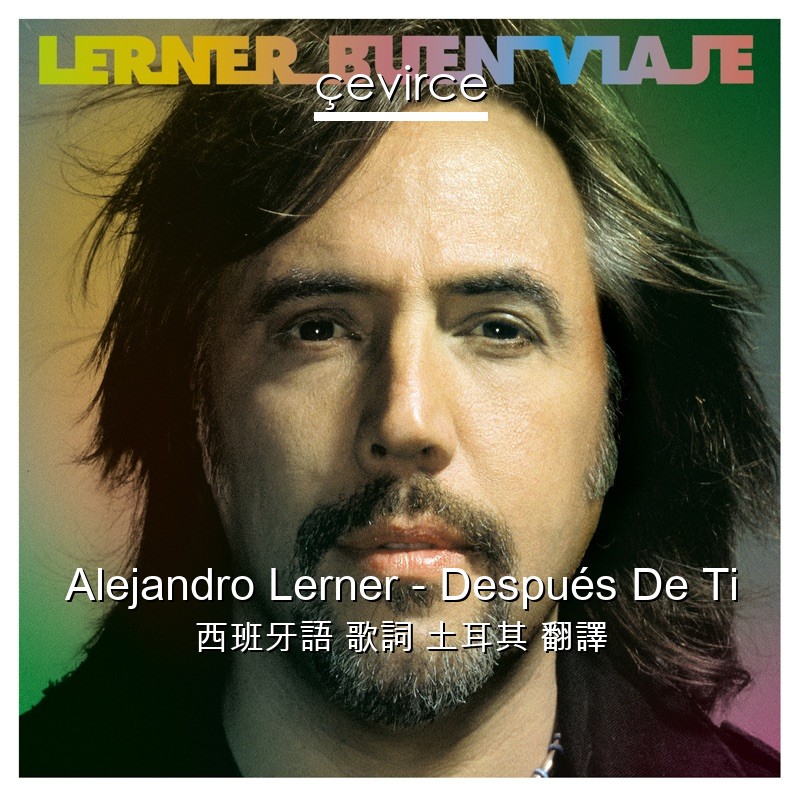 Alejandro Lerner – Después De Ti 西班牙語 歌詞 土耳其 翻譯