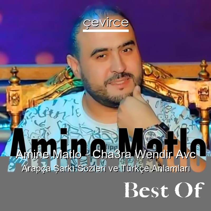 Amine Matlo – Cha3ra Wendir Avc Arapça Şarkı Sözleri Türkçe Anlamları