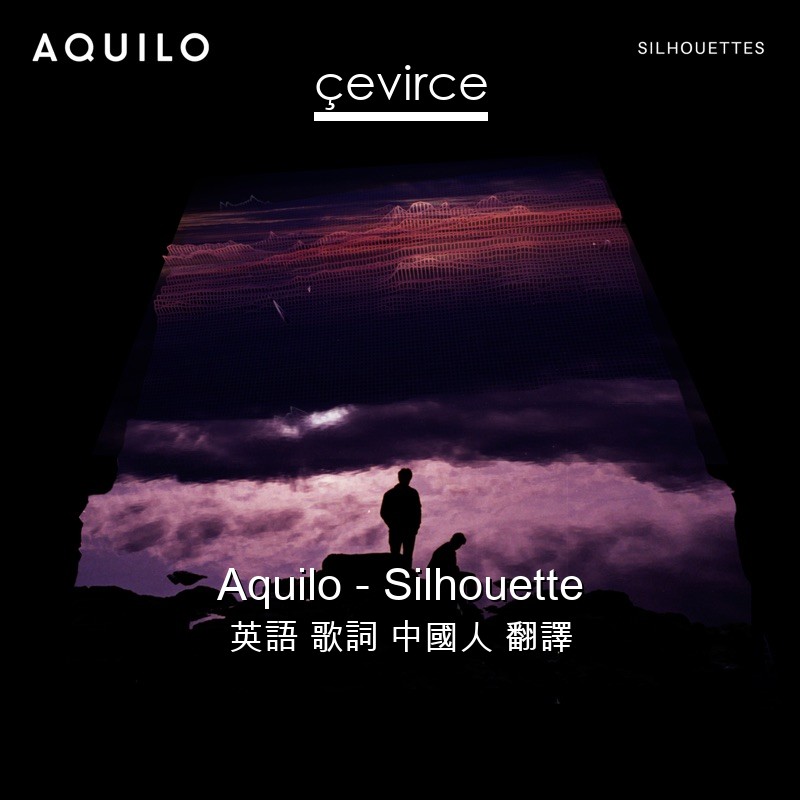 Aquilo – Silhouette 英語 歌詞 中國人 翻譯