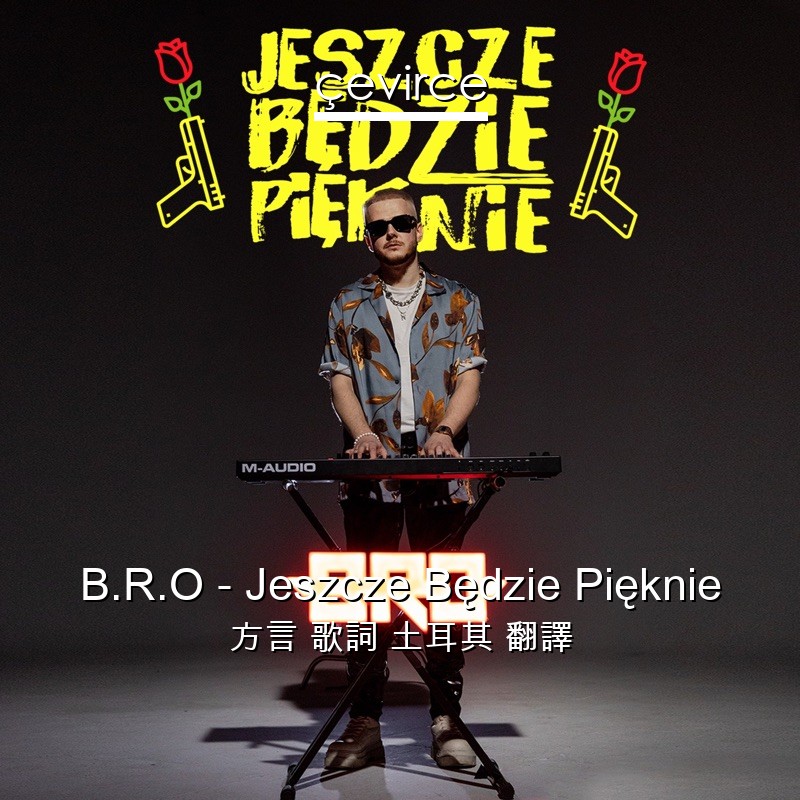 B.R.O – Jeszcze Będzie Pięknie 方言 歌詞 土耳其 翻譯