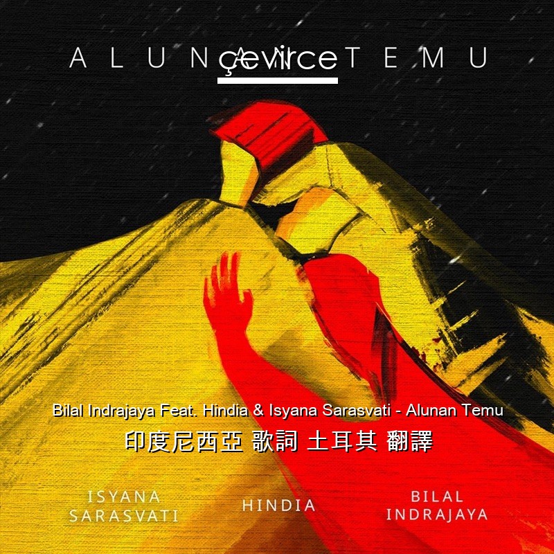 Bilal Indrajaya Feat. Hindia & Isyana Sarasvati – Alunan Temu 印度尼西亞 歌詞 土耳其 翻譯