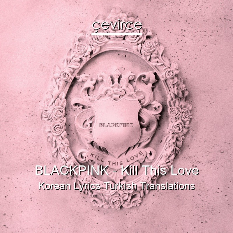 BLACKPINK – Kill This Love Korean Lyrics Turkish Translations