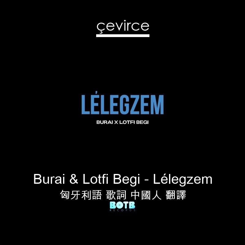 Burai & Lotfi Begi – Lélegzem 匈牙利語 歌詞 中國人 翻譯