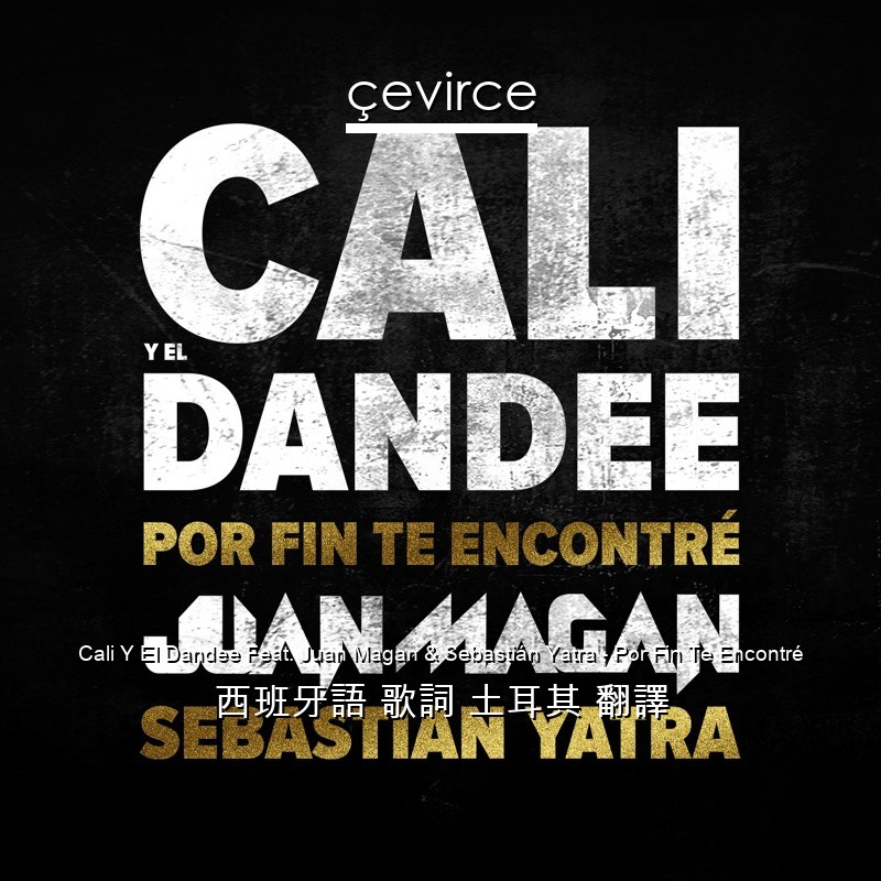 Cali Y El Dandee Feat. Juan Magan & Sebastián Yatra – Por Fin Te Encontré 西班牙語 歌詞 土耳其 翻譯