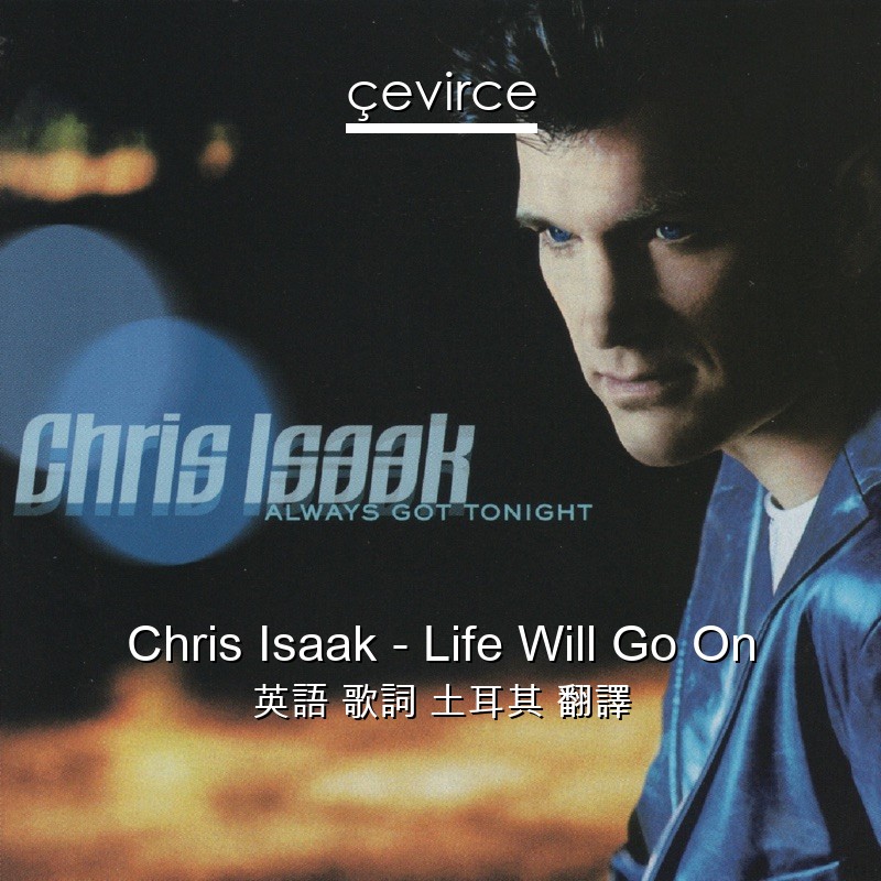 Chris Isaak – Life Will Go On 英語 歌詞 土耳其 翻譯