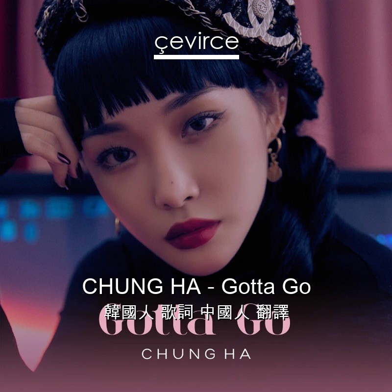 CHUNG HA – Gotta Go 韓國人 歌詞 中國人 翻譯