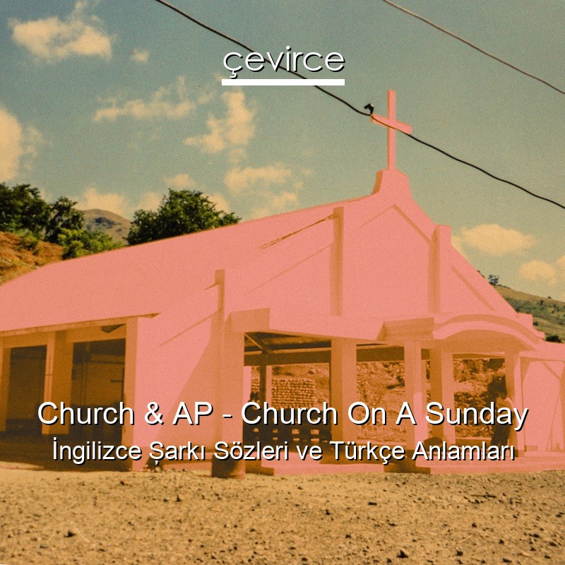 Church & AP – Church On A Sunday İngilizce Şarkı Sözleri Türkçe Anlamları