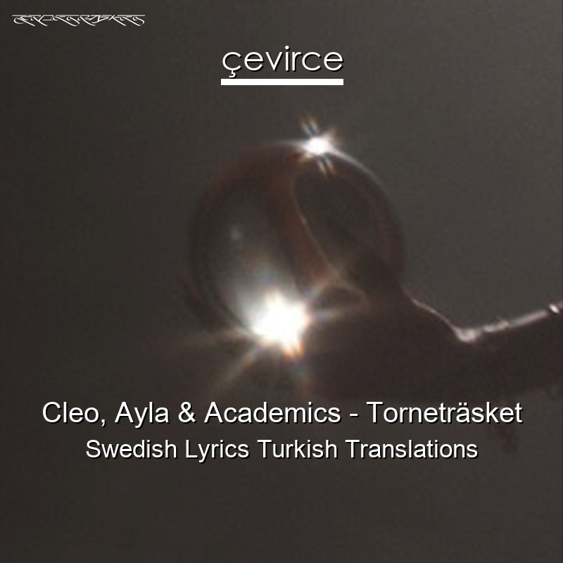 Cleo, Ayla & Academics – Torneträsket Swedish Lyrics Turkish Translations