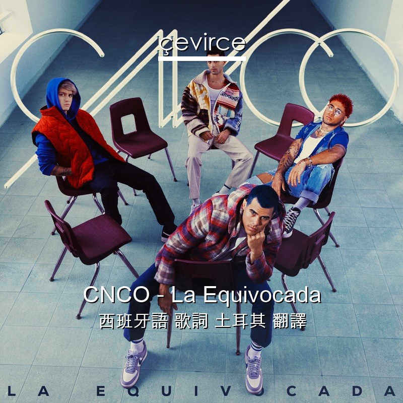 CNCO – La Equivocada 西班牙語 歌詞 土耳其 翻譯