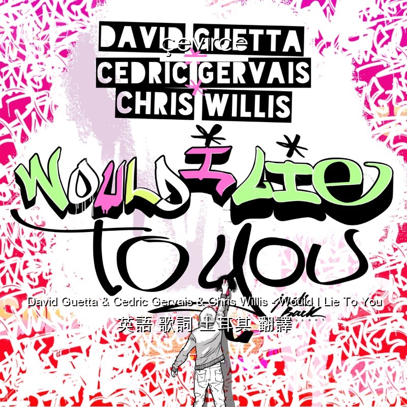 David Guetta & Cedric Gervais & Chris Willis – Would I Lie To You 英語 歌詞 土耳其 翻譯