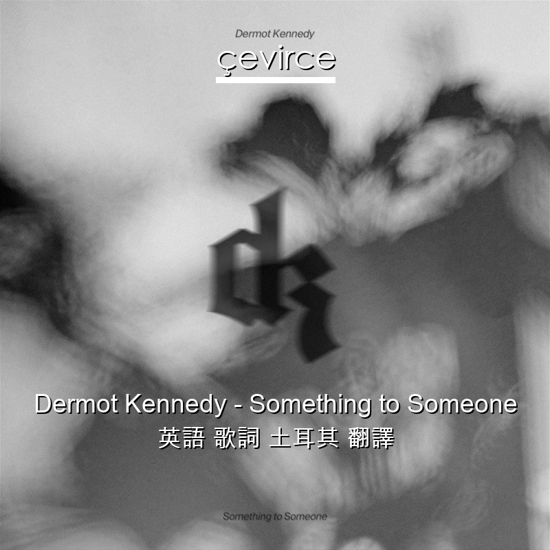 Dermot Kennedy – Something to Someone 英語 歌詞 土耳其 翻譯