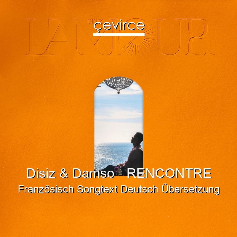 Disiz & Damso – RENCONTRE Französisch Songtext Deutsch Übersetzung