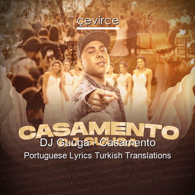 DJ Guuga – Casamento Portuguese Lyrics Turkish Translations