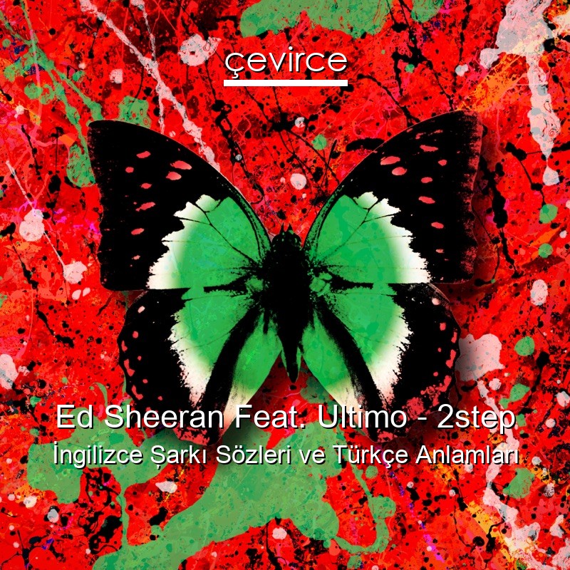 Ed Sheeran Feat. Ultimo – 2step İngilizce Şarkı Sözleri Türkçe Anlamları